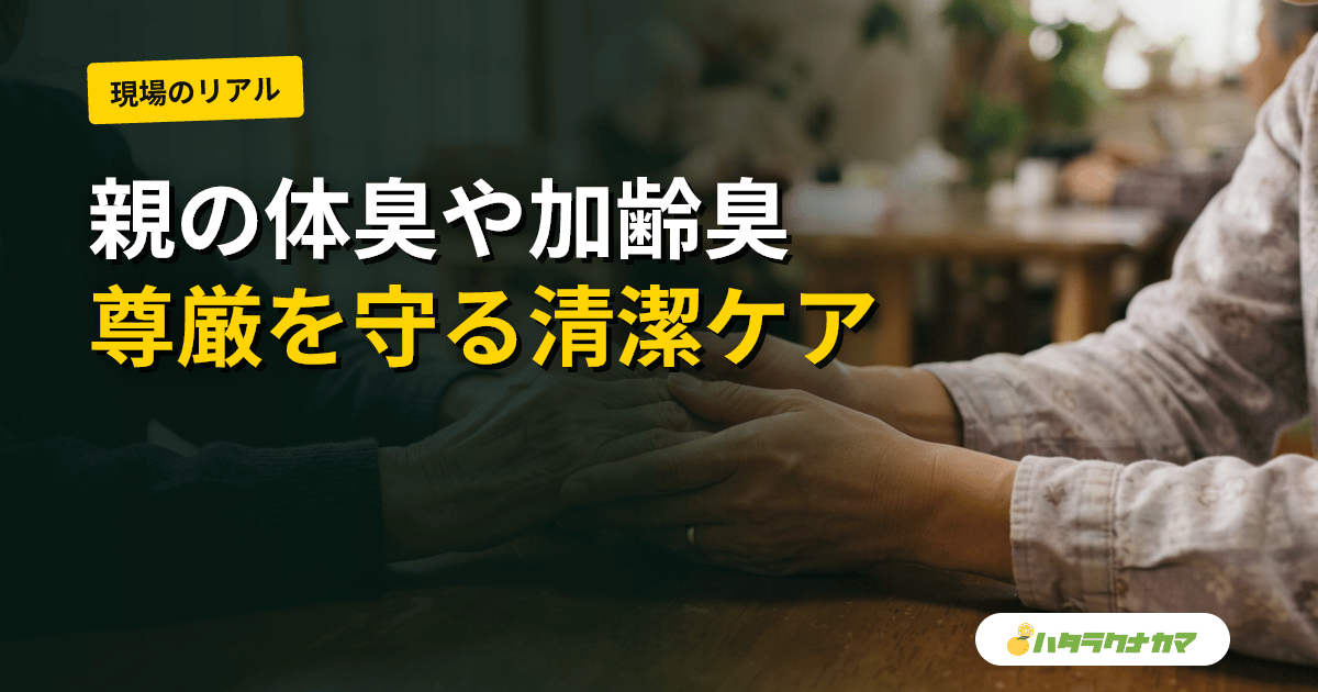 高齢の親の体臭・加齢臭が気になるとき｜原因の切り分けと尊厳を守る清潔ケア・伝え方
