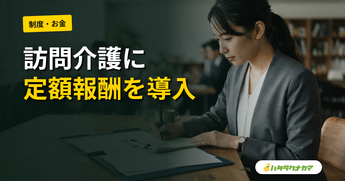 訪問介護に定額報酬|2027年導入で訪問介護員の収入・シフト・移動はどう変わる?