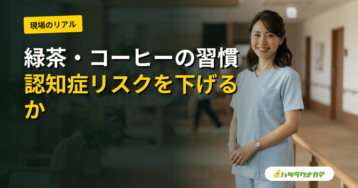 緑茶・コーヒーは認知症リスクを下げるか|日本の前向きコホート研究を介護現場目線で読み解く